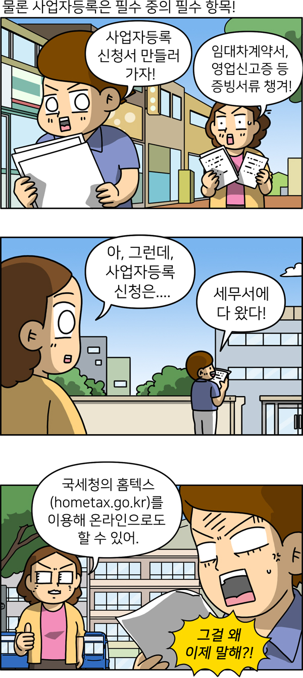 물론 사업자등록은 필수 중에 필수 항목! 임대차계약서, 영업신고증 등 증빙서류 챙기고 세무서나 국세청의 홈텍스를 이용해 온라인으로도 할 수 있다.